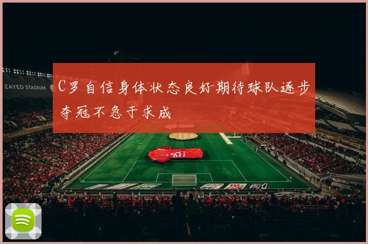 C罗自信身体状态良好期待球队逐步夺冠不急于求成