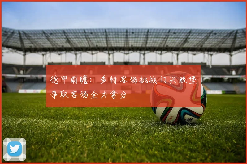 德甲前瞻：多特客场挑战门兴狼堡争取客场全力拿分