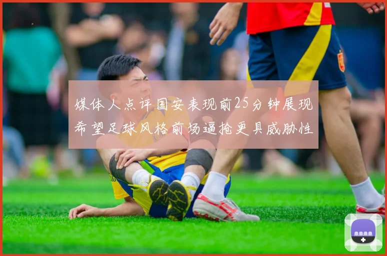 媒体人点评国安表现前25分钟展现希望足球风格前场逼抢更具威胁性