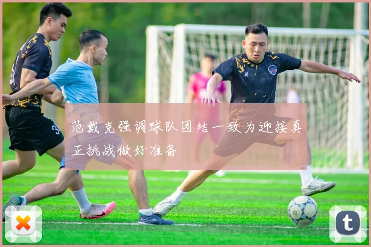 范戴克强调球队团结一致为迎接真正挑战做好准备