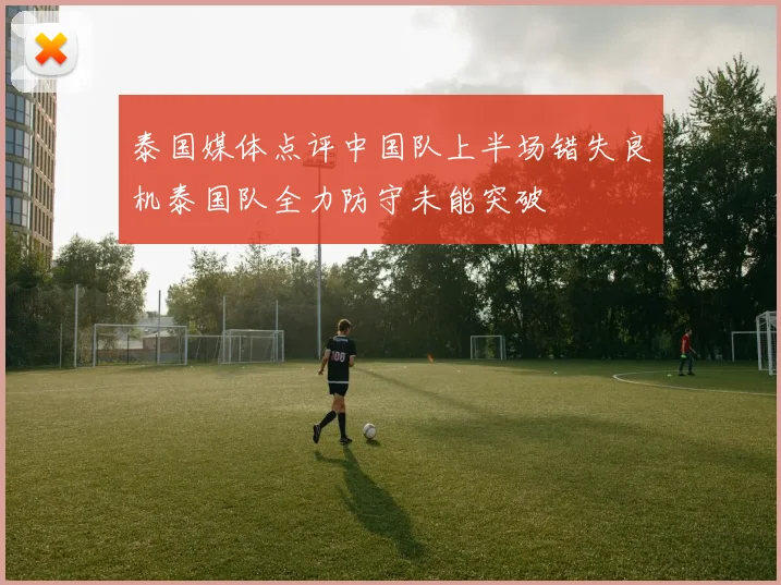 泰国媒体点评中国队上半场错失良机泰国队全力防守未能突破