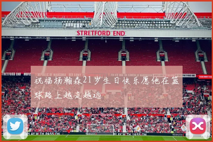 祝福杨瀚森21岁生日快乐愿他在篮球路上越走越远
