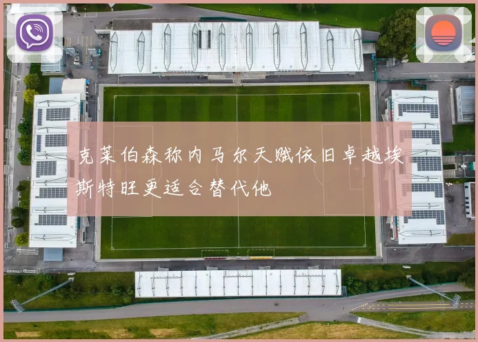 克莱伯森称内马尔天赋依旧卓越埃斯特旺更适合替代他